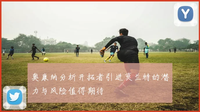 奥康纳分析开拓者引进莫兰特的潜力与风险值得期待
