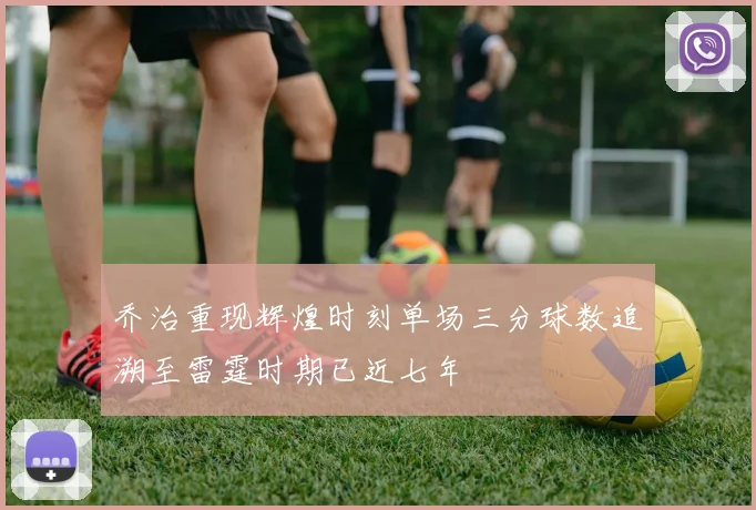 乔治重现辉煌时刻单场三分球数追溯至雷霆时期已近七年