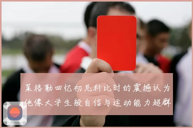 莱格勒回忆初见科比时的震撼认为他像大学生般自信与运动能力超群