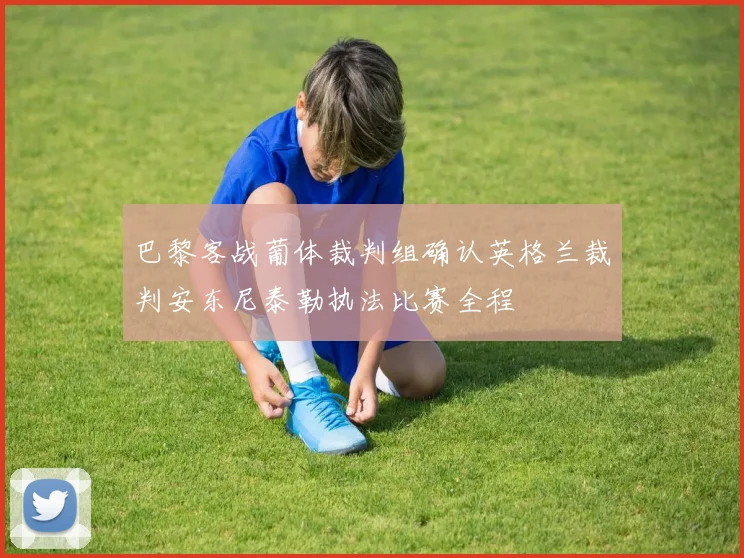 巴黎客战葡体裁判组确认英格兰裁判安东尼泰勒执法比赛全程
