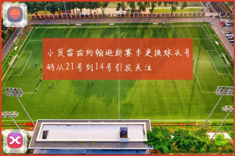 小莫雷兹约翰逊新赛季更换球衣号码从21号到14号引发关注