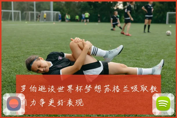 罗伯逊谈世界杯梦想苏格兰吸取教训力争更好表现